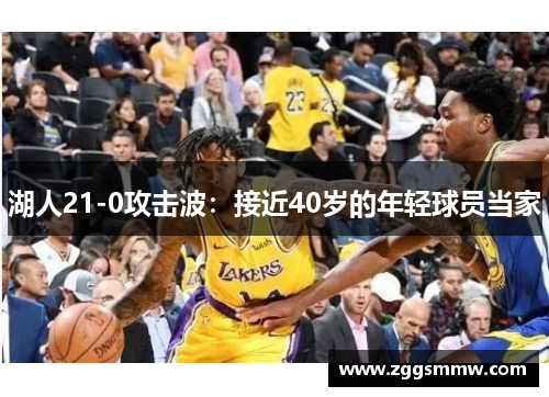 湖人21-0攻击波：接近40岁的年轻球员当家