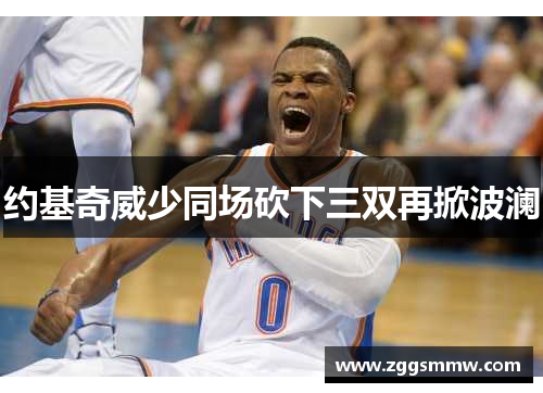 约基奇威少同场砍下三双再掀波澜