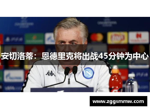 安切洛蒂：恩德里克将出战45分钟为中心